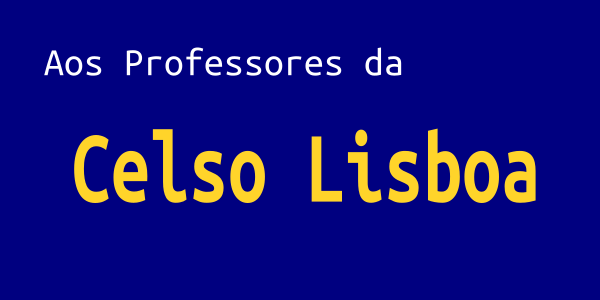 AOS PROFESSORES DA CELSO LISBOA